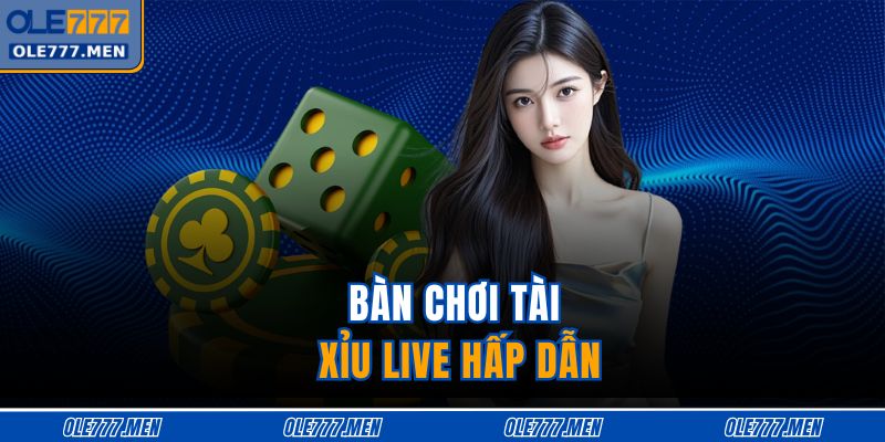 Bàn chơi tài xỉu live hấp dẫn