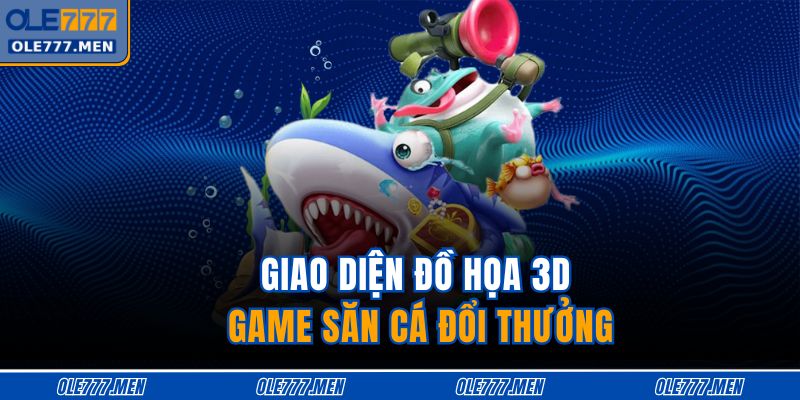 Giao diện đồ họa 3D game săn cá đổi thưởng 