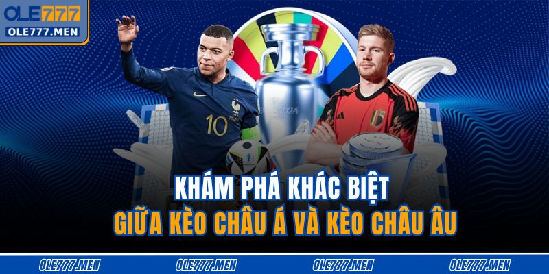 Khám phá khác biệt giữa kèo châu Á và kèo châu Âu