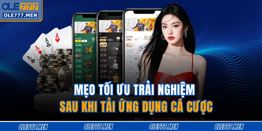 Mẹo tối ưu trải nghiệm sau khi tải ứng dụng cá cược