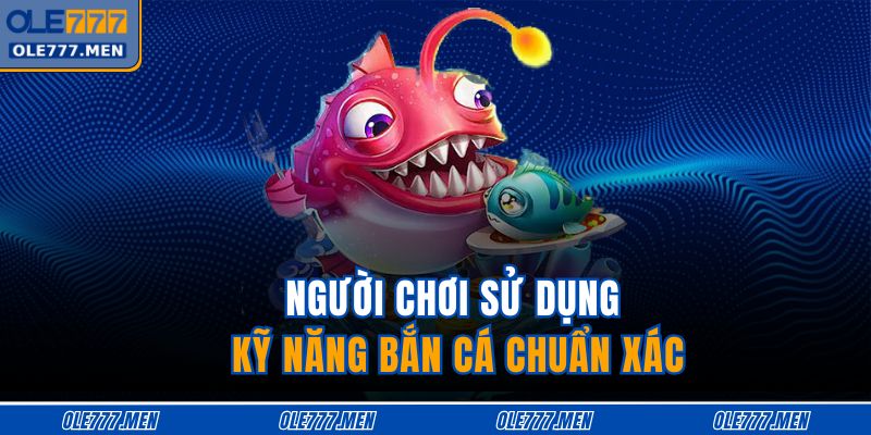 Người chơi sử dụng kỹ năng bắn cá chuẩn xác