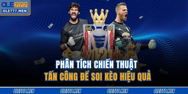Phân tích chiến thuật tấn công để soi kèo hiệu quả