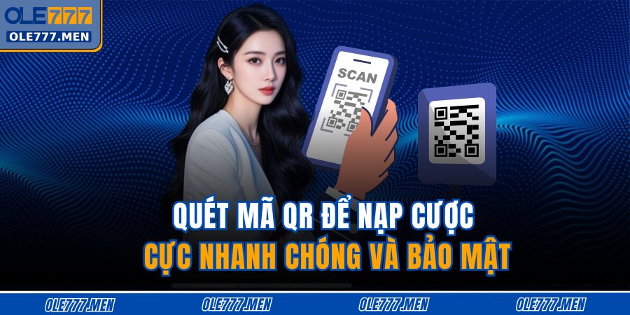 Quét mã QR để nạp cược cực nhanh chóng và bảo mật